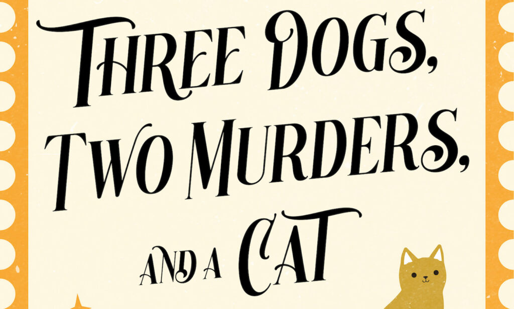 Three Dogs, Two Murders, and a Cat