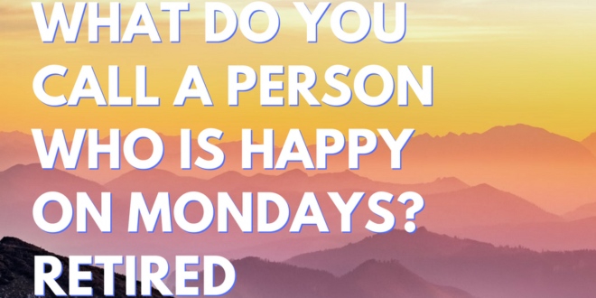 What do you call a person who is happy on mondays Retired
