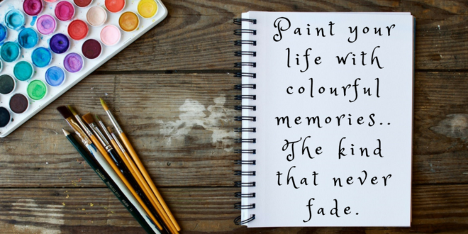 Paint your life with colourful memories ... the kind that will never fade.